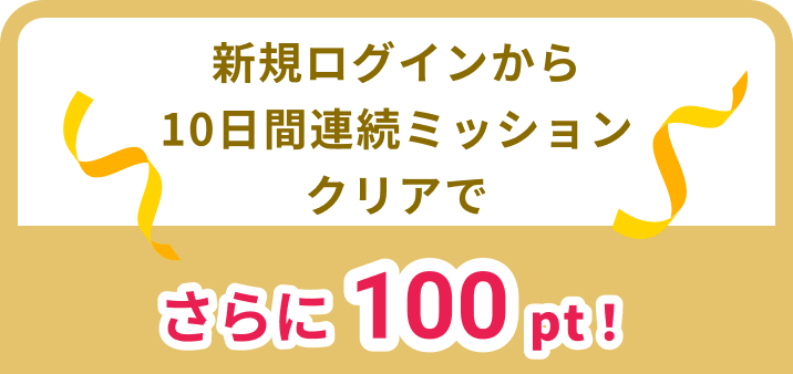 新規ログインから10日間連続ミッションクリアでさらに100pt