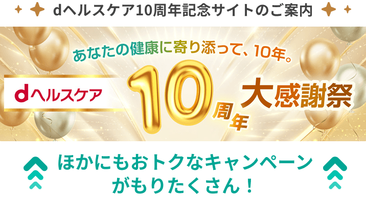 dヘルスケア10周年記念サイトのご案内 ほかにもおトクなキャンペーンがもりたくさん！