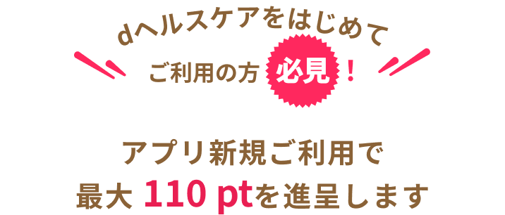 dヘルスケアをはじめてご利用の方必見！アプリ新規ご利用で最大110ptを進呈します