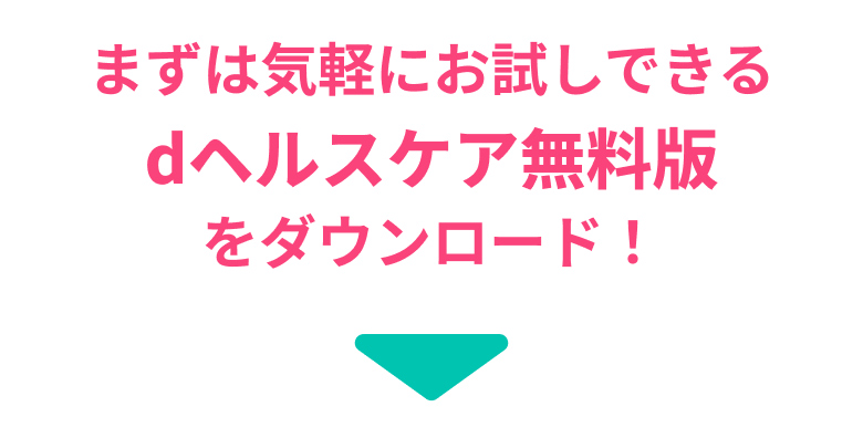 まずは気軽にお試しできる dヘルスケア無料版 をダウンロード！
