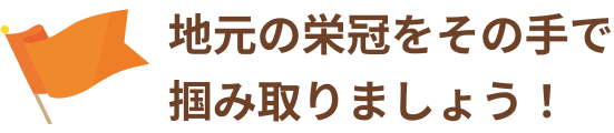 地元の栄冠をその手で掴み取りましょう！