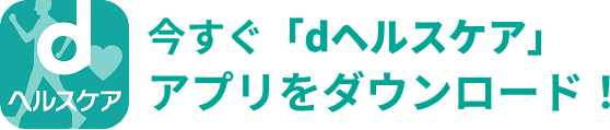 今すぐ「dヘルスケア」アプリをダウンロード！