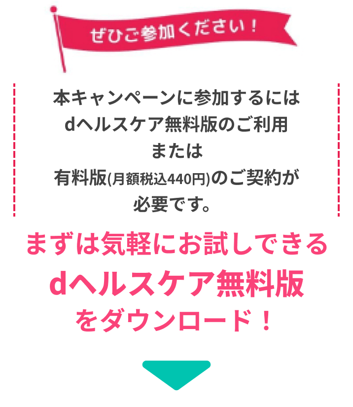 本キャンペーンに参加するにはdヘルスケア無料版のご利用または有料版(月額税込440円)のご契約が必要です。