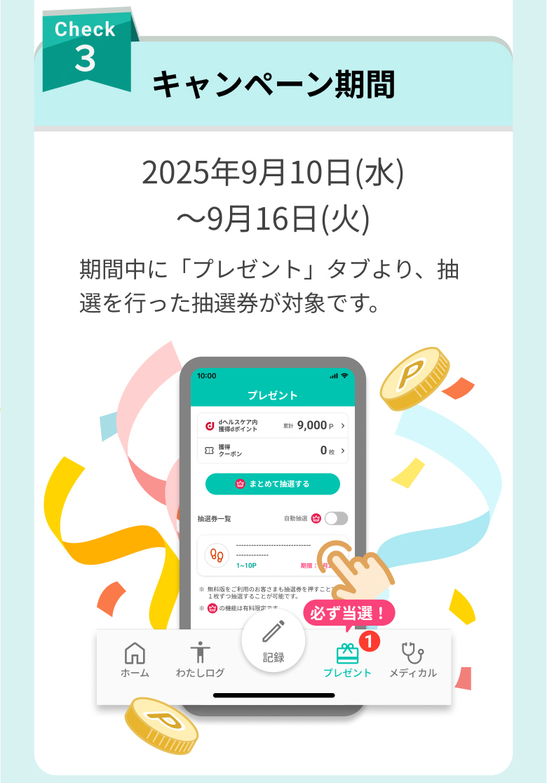 check3 キャンペーン期間 2025年9月10日(水)〜9月16日(火) 期間中に「プレゼント」タブより、抽選を行った抽選券が対象です。
