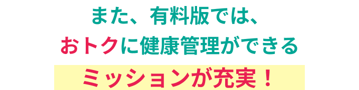 また、有料版では、おトクに健康管理ができるミッションが充実!