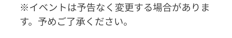 ※イベントは予告なく変更する場合があります。予めご了承ください。