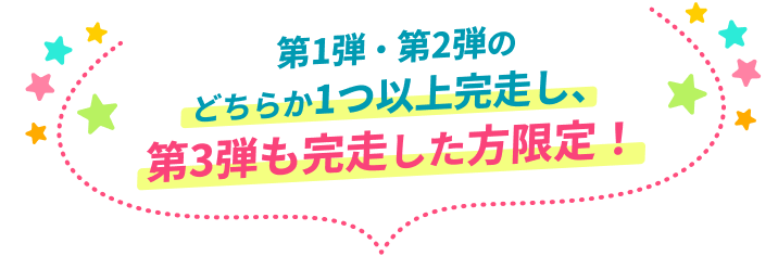 第1弾・第2弾のどちらか1つ以上完走し、第3弾も完走した方限定！