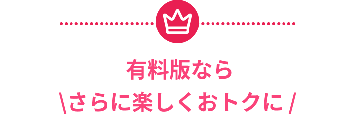 有料版なら\さらに楽しくおトクに /