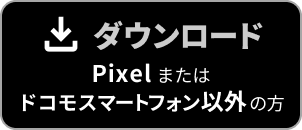 ダウンロード Pixel またはドコモスマートフォン以外 の方